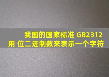 我国的国家标准 GB2312 用( )位二进制数来表示一个字符。