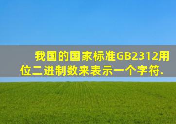 我国的国家标准GB2312用( )位二进制数来表示一个字符.