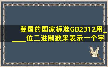 我国的国家标准GB2312用_____位二进制数来表示一个字符。(5分)
