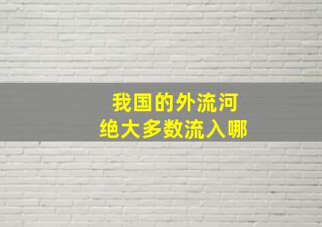 我国的外流河绝大多数流入哪