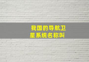 我国的导航卫星系统名称叫( )。