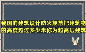 我国的建筑设计防火规范把建筑物的高度超过多少米称为超高层建筑