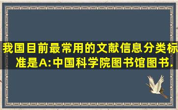 我国目前最常用的文献信息分类标准是()。A:《中国科学院图书馆图书...