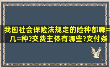 我国社会保险法规定的险种都哪=几=种?交费主体有哪些?支付条件是...