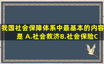 我国社会保障体系中最基本的内容是( )。A.社会救济B.社会保险C.社会...