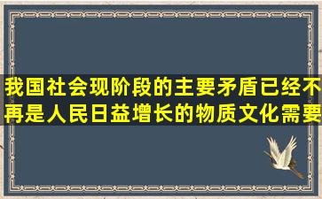 我国社会现阶段的主要矛盾已经不再是人民日益增长的物质文化需要同...