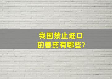 我国禁止进口的兽药有哪些?