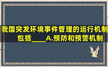 我国突发环境事件管理的运行机制包括____A.预防和预警机制B.应急...