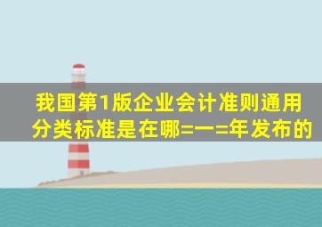 我国第1版企业会计准则通用分类标准是在哪=一=年发布的