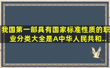 我国第一部具有国家标准性质的职业分类大全是A、《中华人民共和...