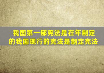 我国第一部宪法是在()年制定的,我国现行的宪法是()制定宪法