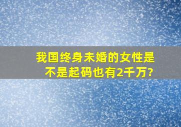 我国终身未婚的女性,是不是起码也有2千万?