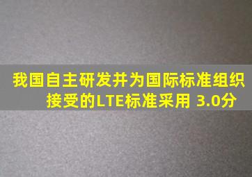 我国自主研发并为国际标准组织接受的LTE标准采用( )。(3.0分)