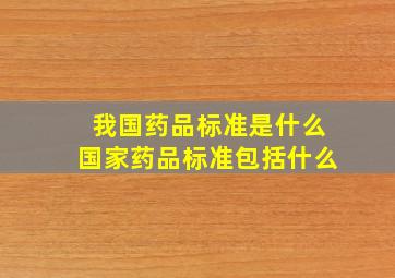 我国药品标准是什么国家药品标准包括什么