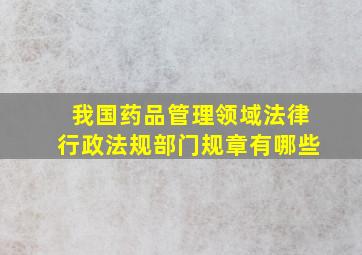 我国药品管理领域法律,行政法规,部门规章有哪些