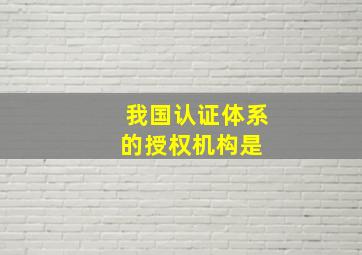 我国认证体系的授权机构是( )