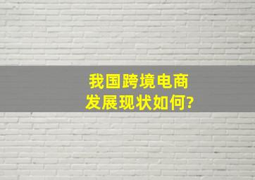 我国跨境电商发展现状如何?