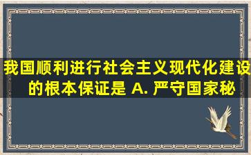 我国顺利进行社会主义现代化建设的根本保证是 A. 严守国家秘密 B. ...