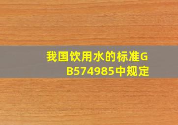 我国饮用水的标准(GB574985)中规定