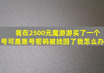 我在2500元魔游游买了一个号,可是账号密码被找回了,我怎么办