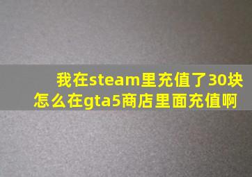 我在steam里充值了30块怎么在gta5商店里面充值啊 