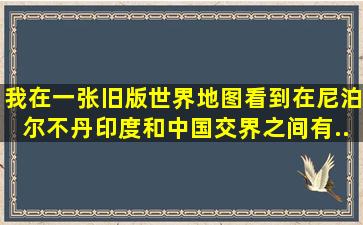 我在一张旧版世界地图看到在尼泊尔、不丹、印度和中国交界之间有...