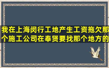 我在上海闵行工地产生工资拖欠,那个施工公司在奉贤,要找那个地方的...