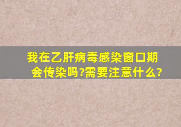 我在乙肝病毒感染窗口期 会传染吗?需要注意什么?