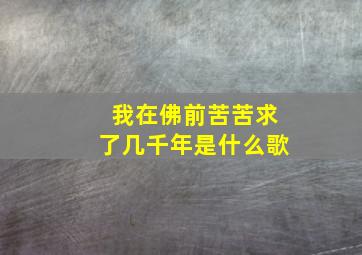 我在佛前苦苦求了几千年是什么歌