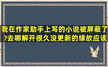 我在作家助手上写的小说被屏蔽了?去哪解开,很久没更新的缘故应该是