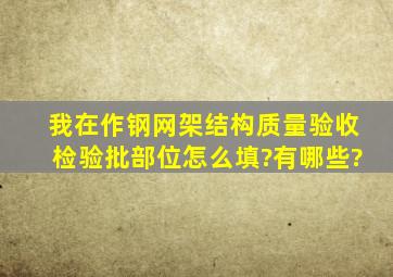 我在作钢网架结构,质量验收检验批部位怎么填?有哪些?