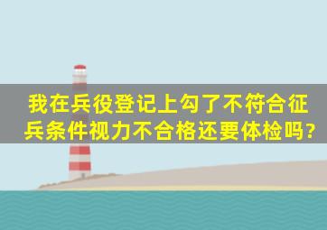 我在兵役登记上勾了不符合征兵条件(视力不合格)还要体检吗?