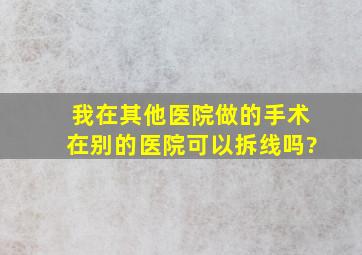 我在其他医院做的手术在别的医院可以拆线吗?