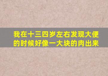 我在十三四岁左右,发现大便的时候好像一大块的肉出来