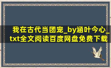 我在古代当团宠_by涵叶今心_txt全文阅读,百度网盘免费下载