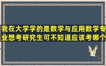 我在大学学的是数学与应用数学专业,想考研究生,可不知道应该考哪个...