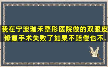 我在宁波珈禾整形医院做的双眼皮修复手术失败了,如果不赔偿也不...