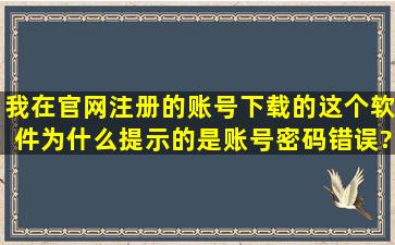 我在官网注册的账号,下载的这个软件,为什么提示的是账号密码错误?