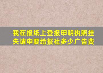 我在报纸上登报申明执照挂失请申要给报社多少广告费(