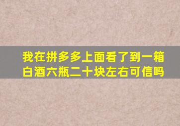 我在拼多多上面看了到一箱白酒六瓶二十块左右,可信吗