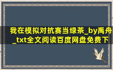 我在模拟对抗赛当绿茶_by禹舟_txt全文阅读,百度网盘免费下载