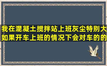 我在混凝土搅拌站上班,灰尘特别大,如果开车上班的情况下,会对车的的...