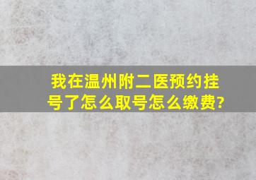 我在温州附二医预约挂号了怎么取号怎么缴费?