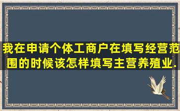 我在申请个体工商户。在填写经营范围的时候该怎样填写,主营养殖业...