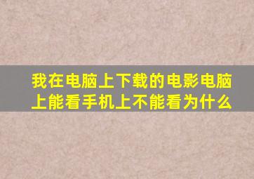 我在电脑上下载的电影电脑上能看手机上不能看为什么