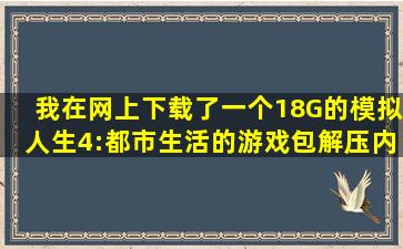 我在网上下载了一个18G的模拟人生4:都市生活的游戏包解压内存不够