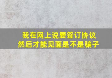 我在网上说要签订协议然后才能见面是不是骗子