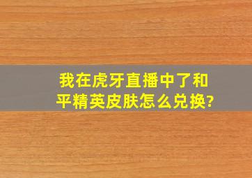 我在虎牙直播。中了和平精英皮肤怎么兑换?