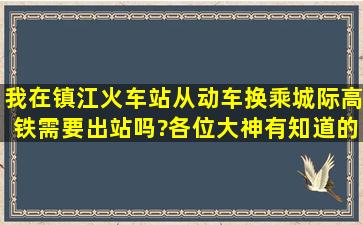 我在镇江火车站从动车换乘城际高铁,需要出站吗?各位大神有知道的吗