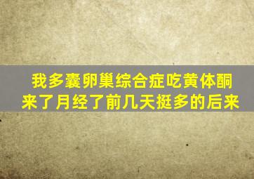 我多囊卵巢综合症吃黄体酮来了月经了前几天挺多的后来